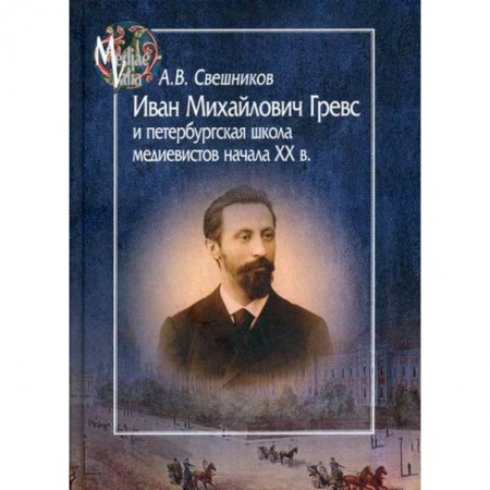 История, биография, мемуары, книга Иван Михайлович Гревс и петербургская школа медиевистов начала ХХ в. Судьба научного сообщества купить по скидке