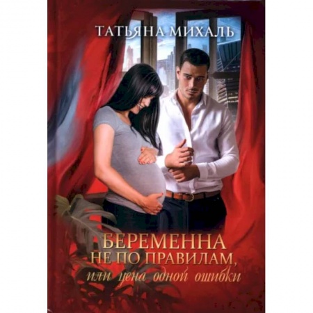 Отечественный любовный роман, книга Беременна не по правилам, или Цена одной ошибки купить по скидке