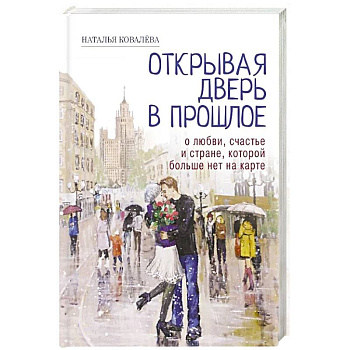 Открывая дверь в прошлое. О любви, счастье и стране, которой больше нет на карте