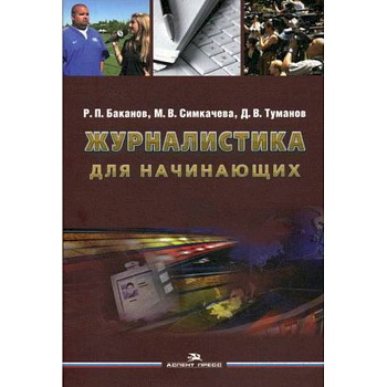 Журналистика для начинающих. Учебное пособие для студентов высших учебных заведений Журналистика для начинающих. Учебное пособие для студентов высших учебных заведений