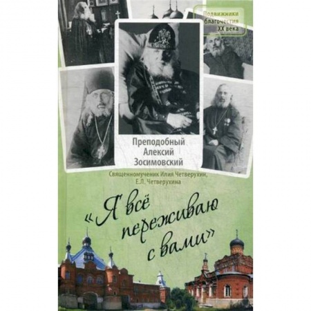 Жития русских святых, жизнеописания церковных деятелей, книга Я все переживаю с вами. Житие и поучения преподобного старца Алексия Зосимовского купить по скидке
