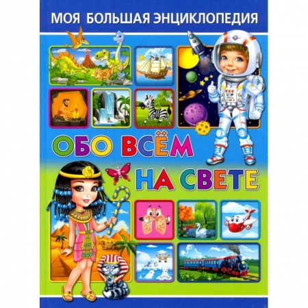 Все обо всем. Универсальные энциклопедии, книга Моя большая энциклопедия обо всём на свете купить по скидке