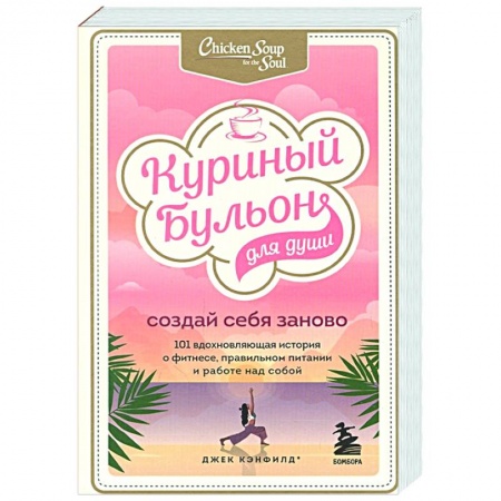Психология, книга Куриный бульон для души. Создай себя заново. 101 вдохновляющая история о фитнесе, правильном питании и работе над собой купить по скидке