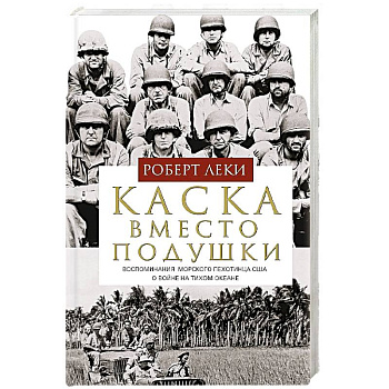 Каска вместо подушки. Воспоминания морского пехотинца США о войне на Тихом океане