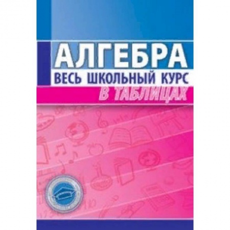 Математика. Алгебра. Геометрия, книга Алгебра. Весь школьный курс в таблицах купить по скидке