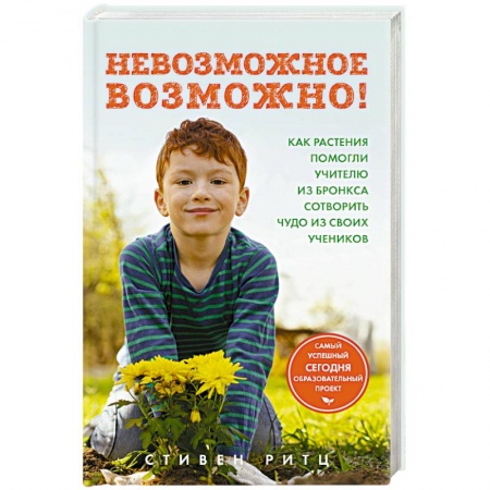 Общие работы по педагогике, книга Невозможное возможно! Как растения помогли учителю из Бронкса сотворить чудо из своих учеников купить по скидке