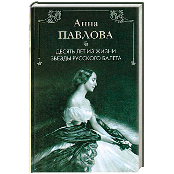 Анна Павлова. Десять лет из жизни звезды русского балета
