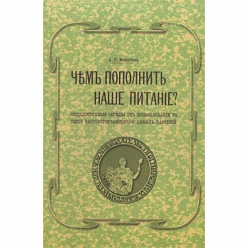 Чем пополнить наше питание? Общедоступные беседы об использовании в пищу часто встречающихся диких растений. (репринтное изд.)