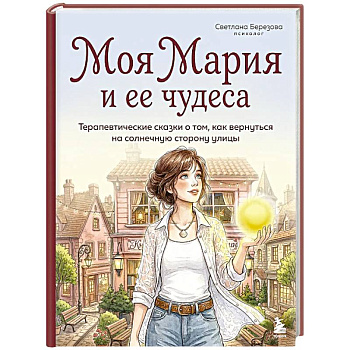 Моя Мария и ее чудеса. Терапевтические сказки о том, как вернуться на солнечную сторону улицы