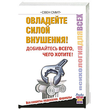 Овладейте силой внушения – добивайтесь всего, чего хотите
