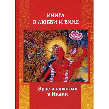 Книга о любви и вине. Эрос и Алкоголь в Индии