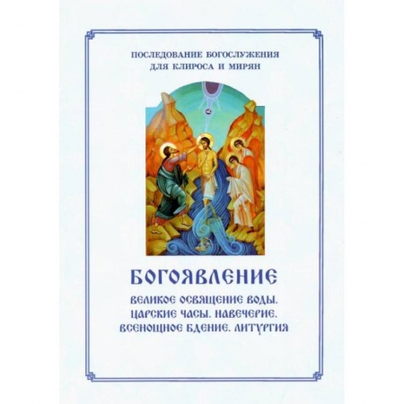 Богослужебные издания, книга Богоявление. Царские часы. Навечерие. Всенощное бдение. Литургия. Последование Богослужения для клироса и мирян. Сост. Соколова О.А. купить по скидке
