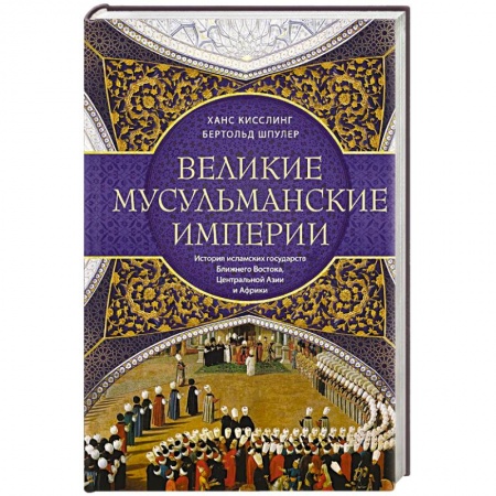 Общие работы по всемирной истории, книга Великие мусульманские империи. История исламских государств Ближнего Востока, Центральной Азии и Африки купить по скидке