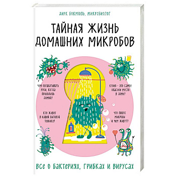 Тайная жизнь домашних микробов: все о бактериях, грибках и вирусах