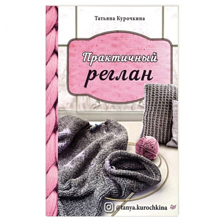 Вязание, книга Практичный реглан.Универсальная техника бесшовного вязания на спицах купить по скидке
