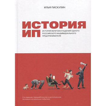 История ИП : История взлетов и падений одного российского индивидуального предпринимателя. 2-е изд., перераб.и доп