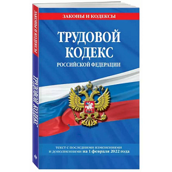 Трудовой кодекс Российской Федерации на 1 февраля 2022 года Трудовой кодекс Российской Федерации на 1 февраля 2022 года