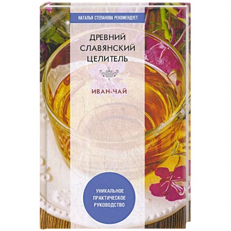 Популярная и нетрадиционная медицина, книга Древний славянский целитель иван-чай. Уникальное практическое руководство купить по скидке