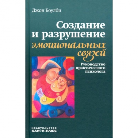 Психология, книга Создание и разрушение эмоциональных связей. Руководство практического психолога купить по скидке