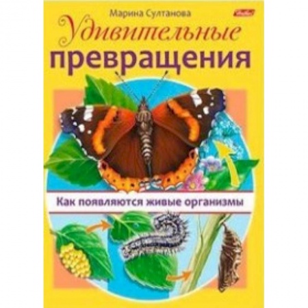 Животный и растительный мир, книга Удивительные превращения. Как появляются живые организмы купить по скидке