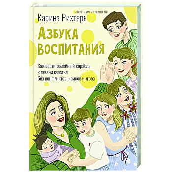 Азбука воспитания. Как вести семейный корабль к гавани счастья без конфликтов, криков и угроз