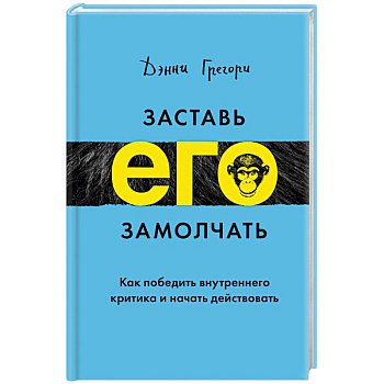 Заставь его замолчать. Как победить внутреннего критика и начать действовать