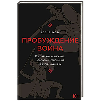 Пробуждение воина. Воспитание, мышление, здоровье и отношения в жизни мужчины Пробуждение воина. Воспитание, мышление, здоровье и отношения в жизни мужчины