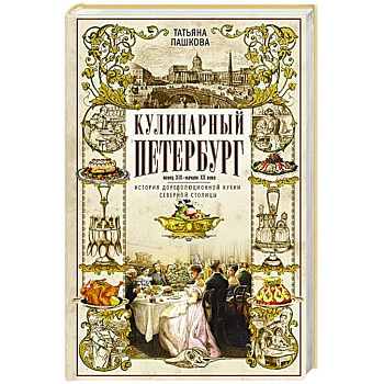 Кулинарный Петербург. История дореволюционной кухни Северной столицы. Конец XIX — начало XX века