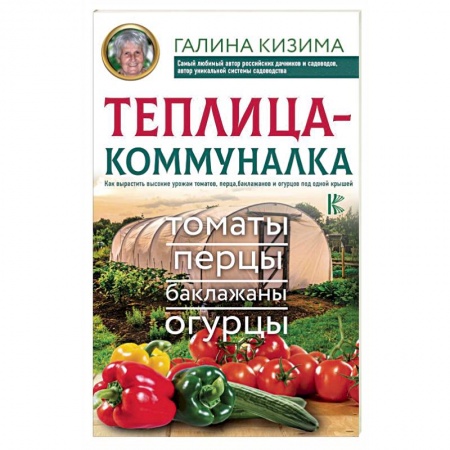 Овощные культуры. Грибы, книга Теплица-коммуналка. Как вырастить высокие урожаи томатов,перца,баклажанов и огурцов под одной крышей купить по скидке