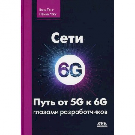 Радиоэлектроника, книга Сети 6G. Путь от 5G к 6G глазами разработчиков. От подключенных людей и вещей к подключенному интеллекту купить по скидке