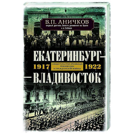 Россия в XIX - начале XX вв., книга Екатеринбург — Владивосток. Свидетельства очевидца революции и гражданской войны. 1917—1922 купить по скидке