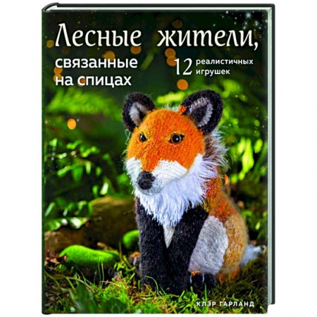 Мягкие игрушки. Куклы, книга Лесные жители, связанные на спицах. 12 реалистичных игрушек купить по скидке