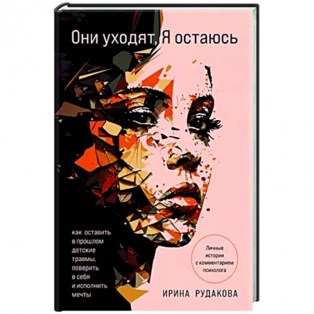 Практическая психология, книга Они уходят, я остаюсь. Как оставить в прошлом детские травмы, поверить в себя и исполнить мечты купить по скидке