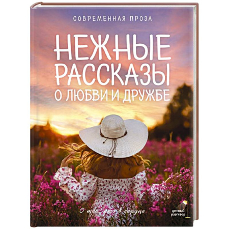 Русская современная проза, книга Нежные рассказы о любви и дружбе: о тех, кто в сердце. Современная проза купить по скидке