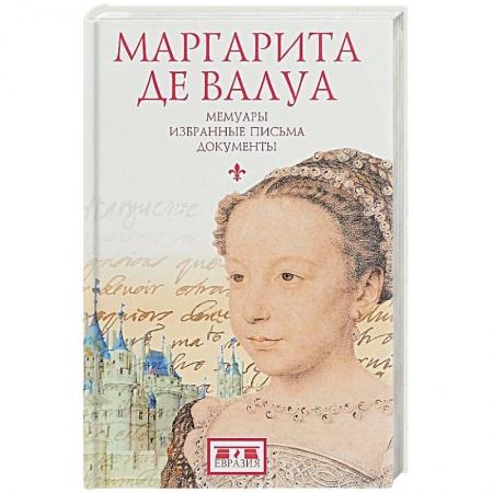 Мемуары, биографии исторических личностей, книга Маргарита де Валуа. Мемуары. Избранные письма. Документы купить по скидке