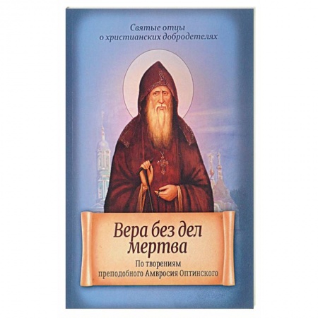 Книги, книга Вера без дел мертва. По творениям преподобного Амвросия Оптинского купить по скидке