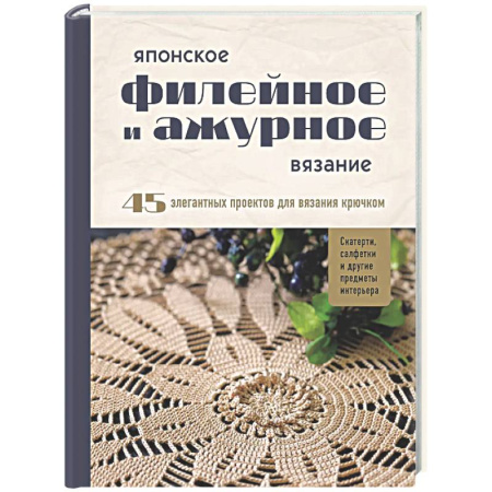 Вязание, книга Японское филейное и ажурное вязание. 45 элегантных проектов для вязания крючком. Скатерти, салфетки и другие предметы интерьера купить по скидке