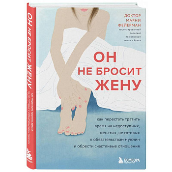 Он не бросит жену. Как перестать тратить время на недоступных, женатых, не готовых к обязательствам мужчин и обрести счастливые отношения