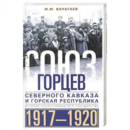 Всемирная история, книга Союз горцев Северного Кавказа и Горская республика. История несостоявшегося государства. 1917—1920 купить по скидке