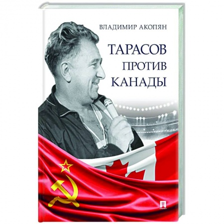 Мемуары, биографии спортсменов, книга Тарасов против Канады.Воспоминания В.Акопяна о роли Тарасова в развитии мирового хоккея купить по скидке