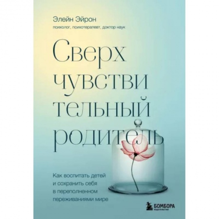 Возрастная психология, книга Сверхчувствительный родитель. Как воспитать детей и сохранить себя в переполненном переживаниями мире купить по скидке