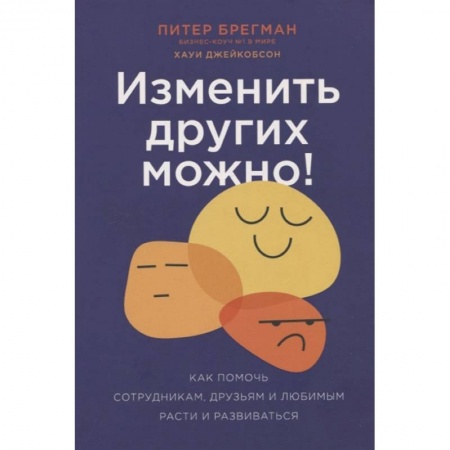 Психология личности, книга Изменить других можно! Как помочь сотрудникам, друзьям и любимым расти и развиваться купить по скидке
