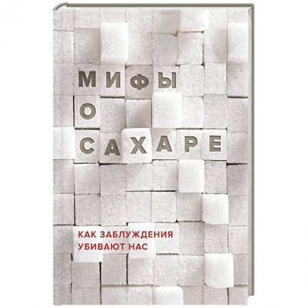 Книги, книга Мифы о сахаре. Как заблуждения убивают нас купить по скидке