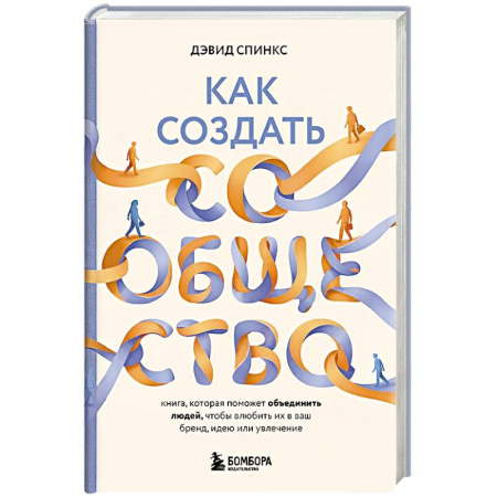 Экономика. Бизнес, книга Как создать сообщество. Книга, которая поможет объединить людей, чтобы влюбить их в ваш бренд, идею или увлечение купить по скидке