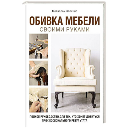 Мебель: ремонт, изготовление, книга Обивка мебели своими руками. Полное руководство для тех, кто хочет добиться профессионального результата купить по скидке