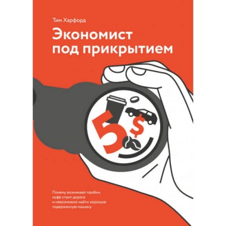 Экономика. Бизнес, книга Экономист под прикрытием. Почему возникают пробки, кофе стоит дорого и невозможно найти хорошую поде купить по скидке