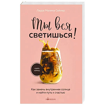 Ты вся светишься ! Как зажечь внутреннее солнце и найти путь к счастью Ты вся светишься ! Как зажечь внутреннее солнце и найти путь к счастью