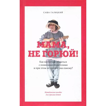 Мама,не горюй! ак научиться общаться с пожилыми родителями и при этом не сойти с ума самому? Мама,не горюй! ак научиться общаться с пожилыми родителями и при этом не сойти с ума самому?