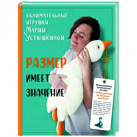 Мягкие игрушки. Куклы, книга Размер имеет значение. Обнимательные игрушки Марии Устюшкиной. Интерактивное практическое пособие с видеоуроками по вязанию крючком купить по скидке