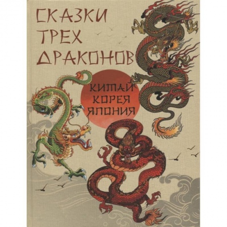 Сказки зарубежных писателей, книга Сказки трех драконов. Китай, Корея, Япония купить по скидке